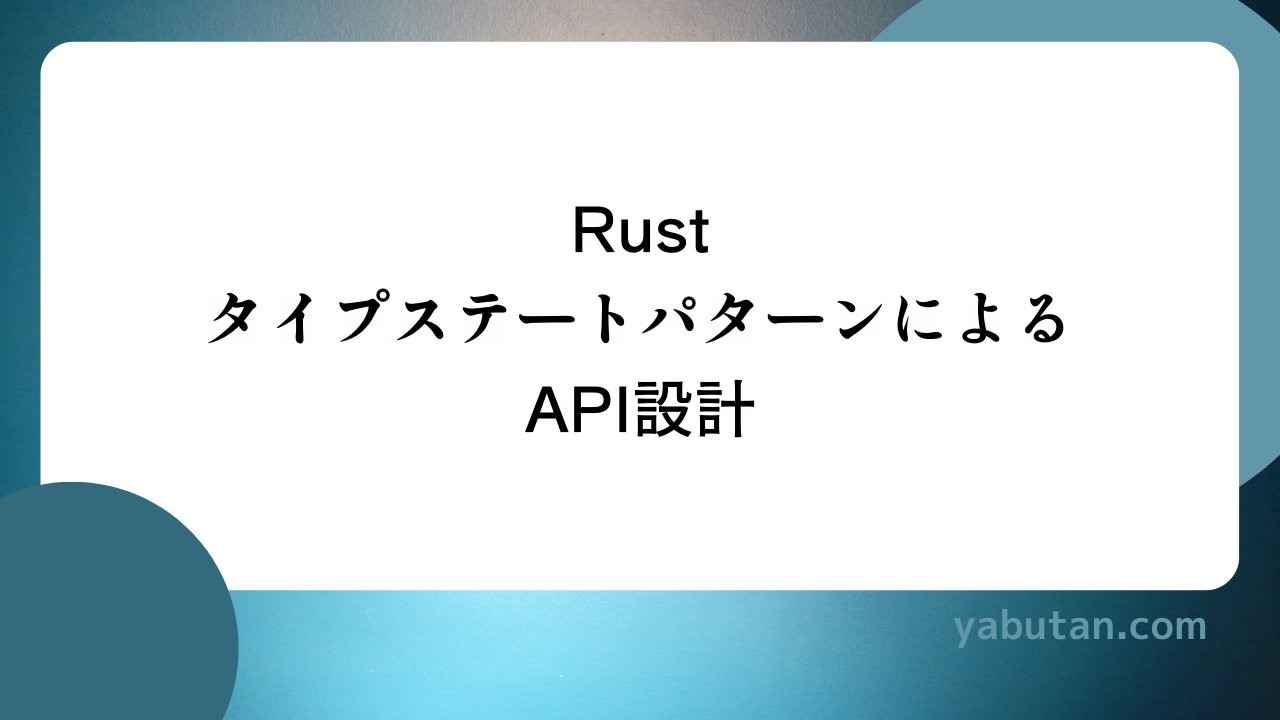 Rust タイプステートパターンによる API設計